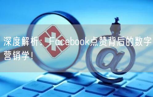 深度解析：Facebook点赞背后的数字营销学！