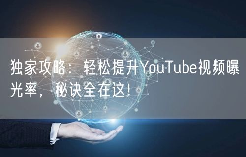 独家攻略：轻松提升YouTube视频曝光率，秘诀全在这！