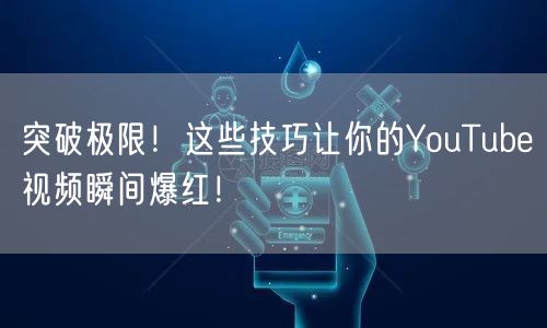 突破极限！这些技巧让你的YouTube视频瞬间爆红！