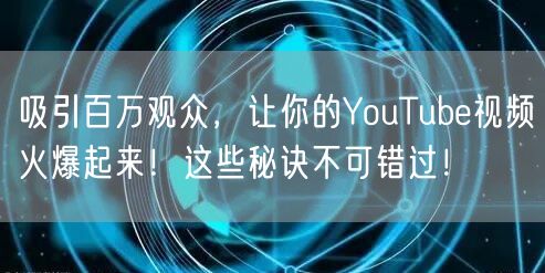 吸引百万观众，让你的YouTube视频火爆起来！这些秘诀不可错过！