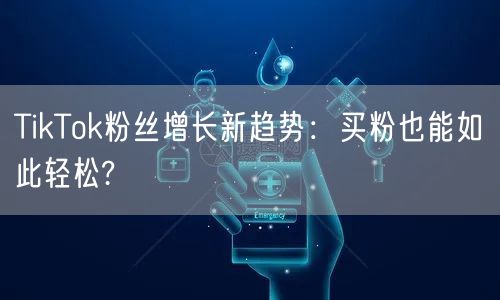 TikTok粉丝增长新趋势：买粉也能如此轻松?