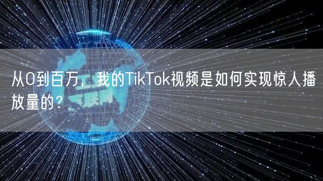 从0到百万，我的TikTok视频是如何实现惊人播放量的？