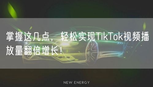 掌握这几点，轻松实现TikTok视频播放量翻倍增长！