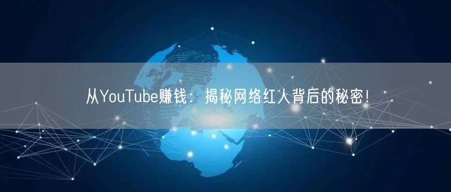 从YouTube赚钱：揭秘网络红人背后的秘密！