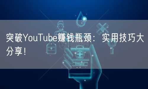 突破YouTube赚钱瓶颈：实用技巧大分享！