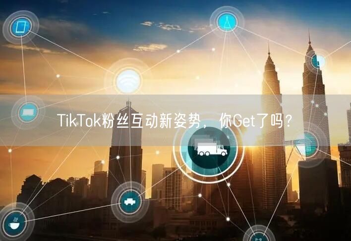 TikTok粉丝互动新姿势，你Get了吗？