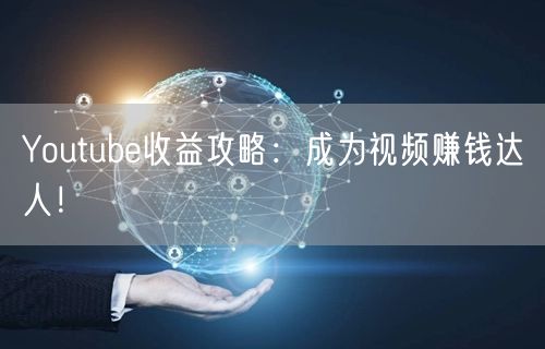 Youtube收益攻略：成为视频赚钱达人！