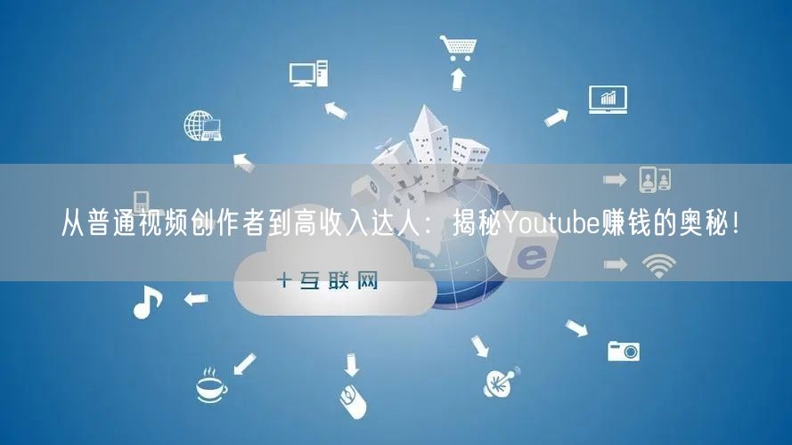 从普通视频创作者到高收入达人：揭秘Youtube赚钱的奥秘！