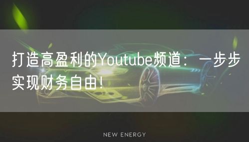 打造高盈利的Youtube频道：一步步实现财务自由！