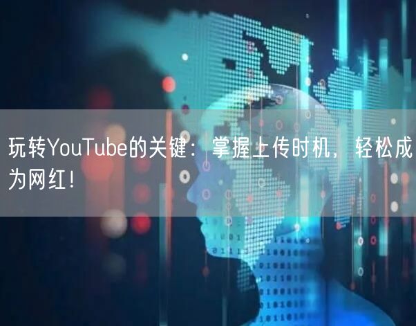 玩转YouTube的关键：掌握上传时机，轻松成为网红！
