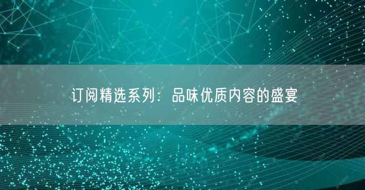 订阅精选系列：品味优质内容的盛宴