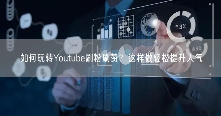 如何玩转Youtube刷粉刷赞？这样做轻松提升人气