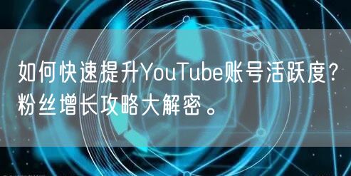 如何快速提升YouTube账号活跃度？粉丝增长攻略大解密。