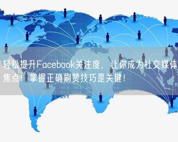 轻松提升Facebook关注度，让你成为社交媒体焦点！掌握正确刷赞技巧是关键！