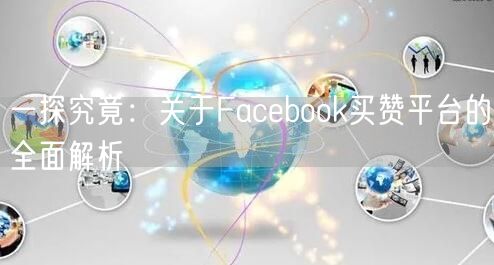 一探究竟：关于Facebook买赞平台的全面解析
