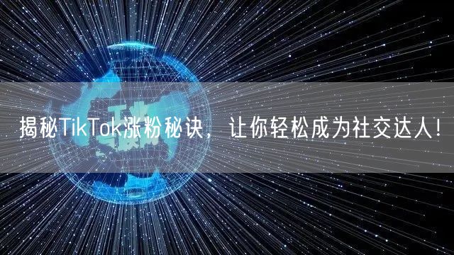 揭秘TikTok涨粉秘诀，让你轻松成为社交达人！