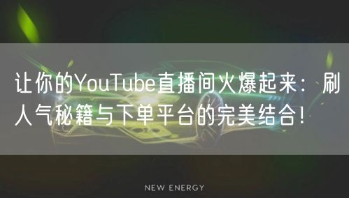 让你的YouTube直播间火爆起来：刷人气秘籍与下单平台的完美结合！