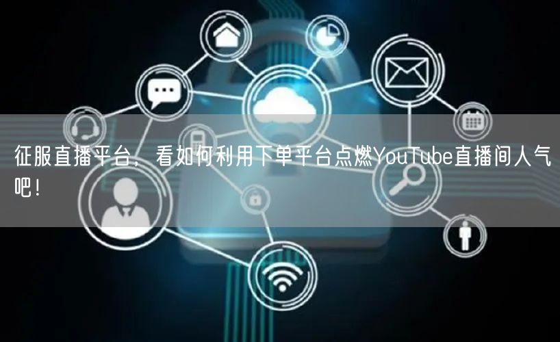 征服直播平台，看如何利用下单平台点燃YouTube直播间人气吧！