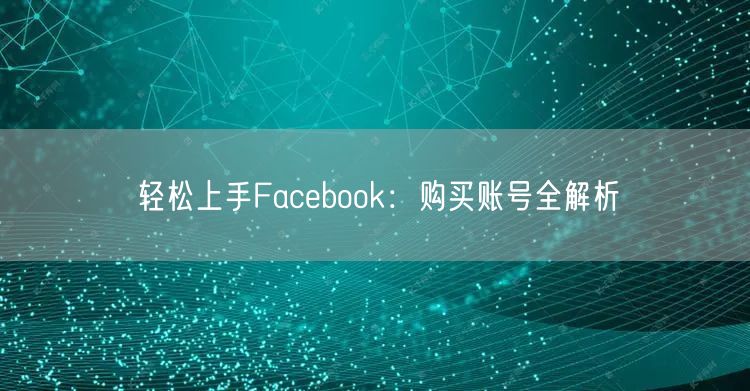 轻松上手Facebook：购买账号全解析