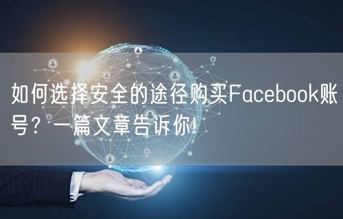 如何选择安全的途径购买Facebook账号？一篇文章告诉你!