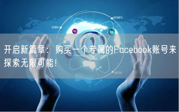 开启新篇章：购买一个专属的Facebook账号来探索无限可能！