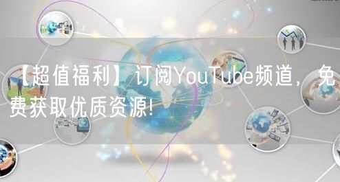 【超值福利】订阅YouTube频道，免费获取优质资源!