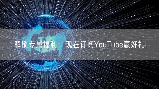解锁专属福利：现在订阅YouTube赢好礼!