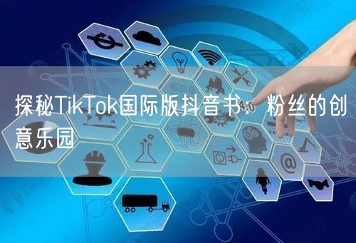 探秘TikTok国际版抖音书：粉丝的创意乐园