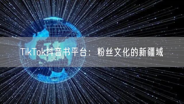 TikTok抖音书平台：粉丝文化的新疆域