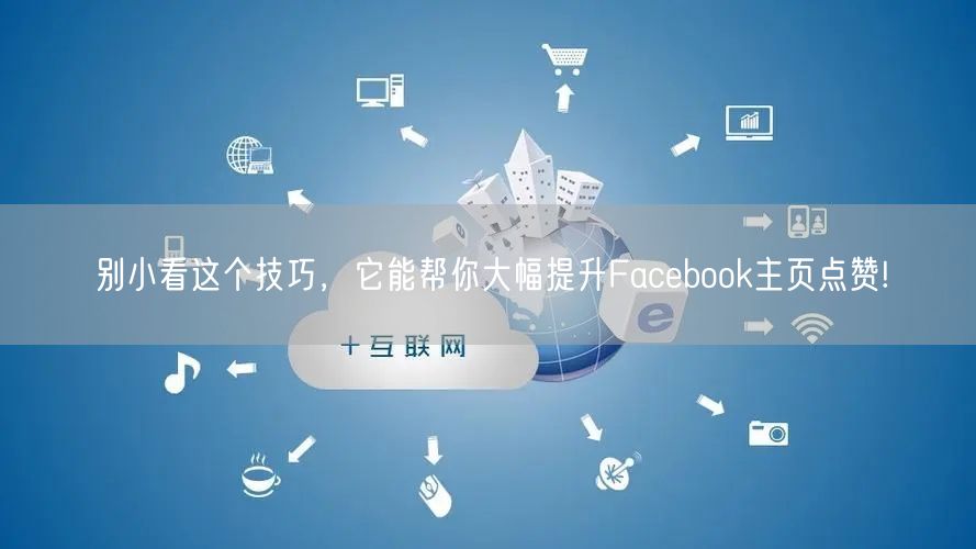 别小看这个技巧，它能帮你大幅提升Facebook主页点赞!