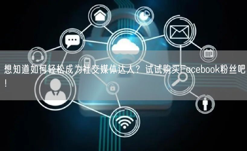 想知道如何轻松成为社交媒体达人？试试购买Facebook粉丝吧！