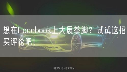 想在Facebook上大展拳脚？试试这招买评论吧！