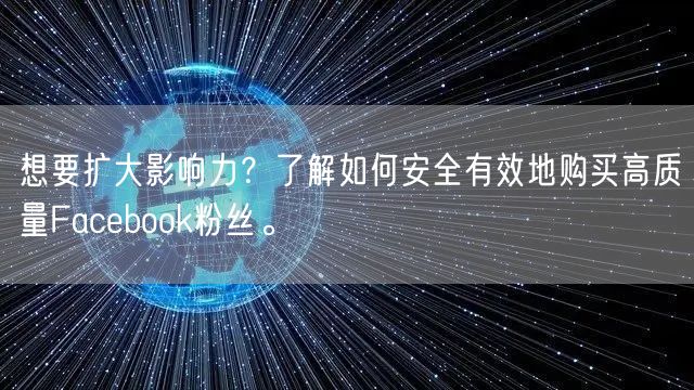 想要扩大影响力？了解如何安全有效地购买高质量Facebook粉丝。