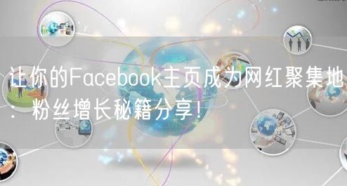 让你的Facebook主页成为网红聚集地：粉丝增长秘籍分享！