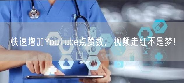 快速增加YouTube点赞数，视频走红不是梦！