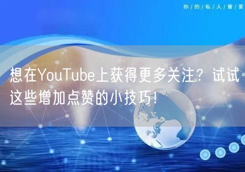 想在YouTube上获得更多关注？试试这些增加点赞的小技巧！