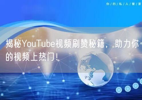 揭秘YouTube视频刷赞秘籍，助力你的视频上热门！