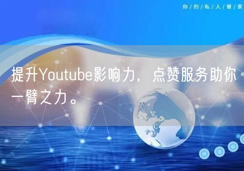 提升Youtube影响力，点赞服务助你一臂之力。