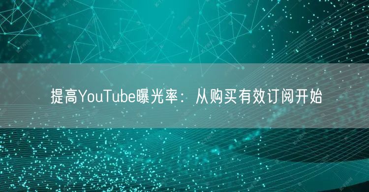 提高YouTube曝光率：从购买有效订阅开始