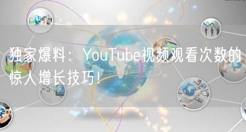 独家爆料：YouTube视频观看次数的惊人增长技巧！