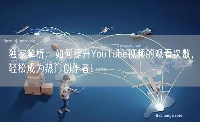 独家解析：如何提升YouTube视频的观看次数，轻松成为热门创作者！