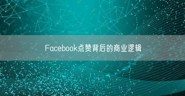 Facebook点赞背后的商业逻辑