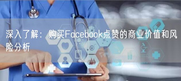 深入了解：购买Facebook点赞的商业价值和风险分析