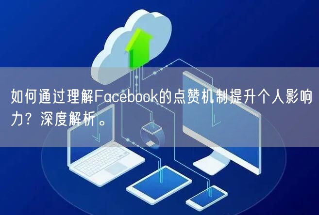 如何通过理解Facebook的点赞机制提升个人影响力？深度解析。
