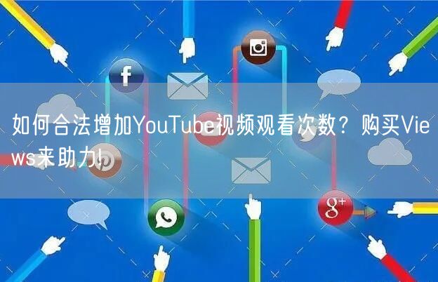 如何合法增加YouTube视频观看次数?购买Views来助力!