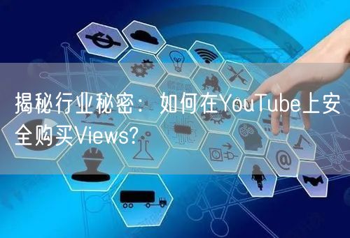 揭秘行业秘密:如何在YouTube上安全购买Views?