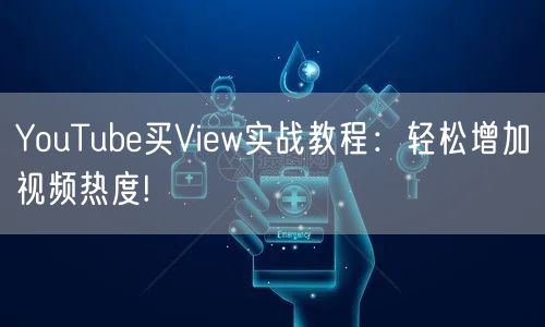 YouTube买View实战教程:轻松增加视频热度!