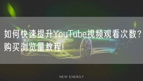 如何快速提升YouTube视频观看次数？购买浏览量教程!