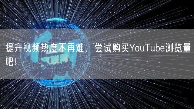 提升视频热度不再难，尝试购买YouTube浏览量吧!