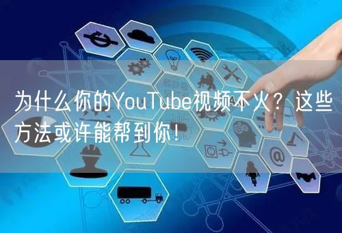为什么你的YouTube视频不火？这些方法或许能帮到你！